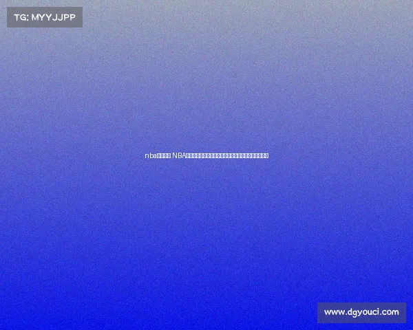 nba赛事直播 NBA篮球赛事火热直播实时见证巨星巅峰对决共享激情时刻